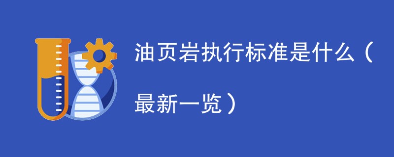 油页岩执行标准是什么（最新一览）