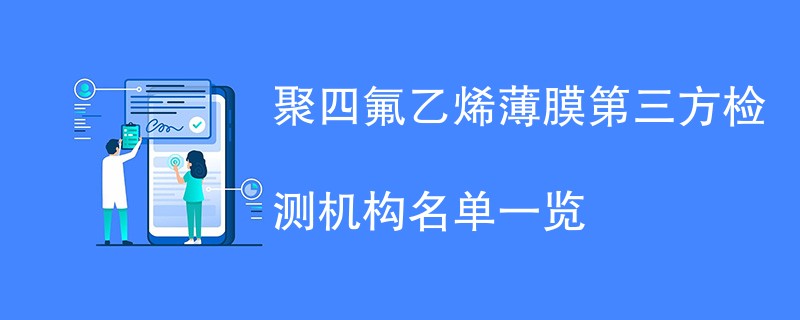 聚四氟乙烯薄膜第三方检测机构名单一览