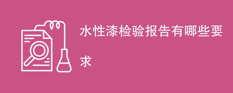 水性漆检验报告有哪些要求