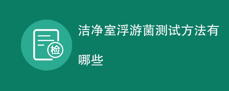 洁净室浮游菌测试方法有哪些