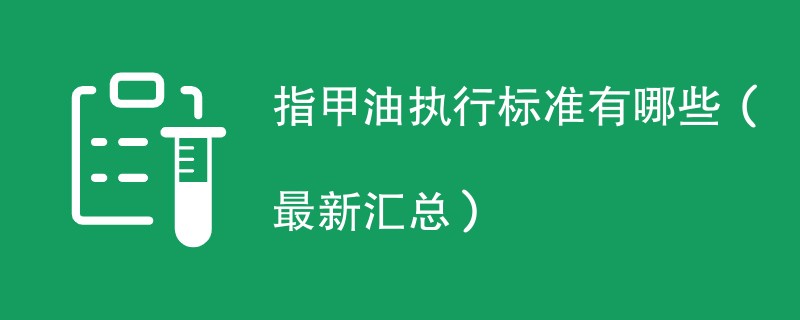 指甲油执行标准有哪些（最新汇总）