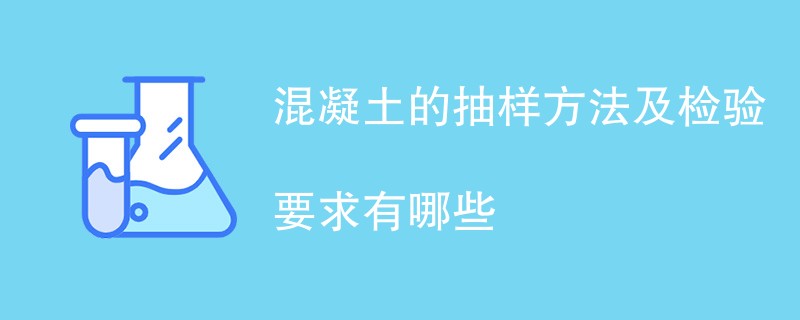 混凝土的抽样方法及检验要求有哪些