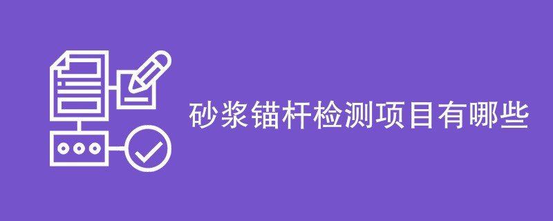 砂浆锚杆检测项目有哪些