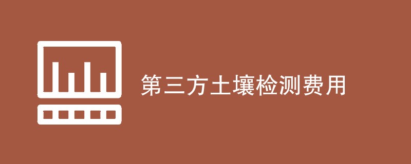 第三方土壤检测费用