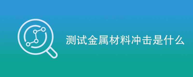 测试金属材料冲击是什么