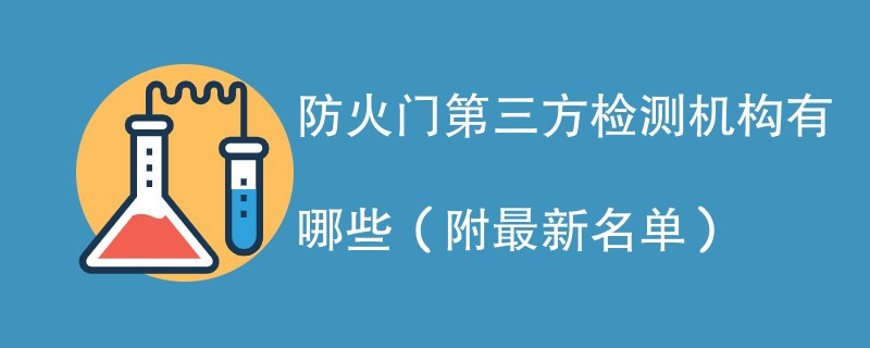 防火门第三方检测机构有哪些（附最新名单）