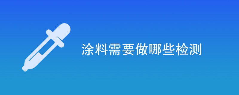 涂料需要做哪些检测（最新项目一览）