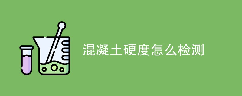 混凝土硬度怎么检测（检测方法详解）