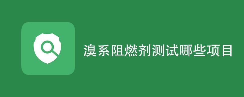 溴系阻燃剂测试哪些项目