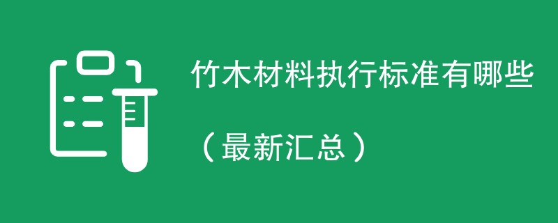 竹木材料执行标准有哪些（最新汇总）