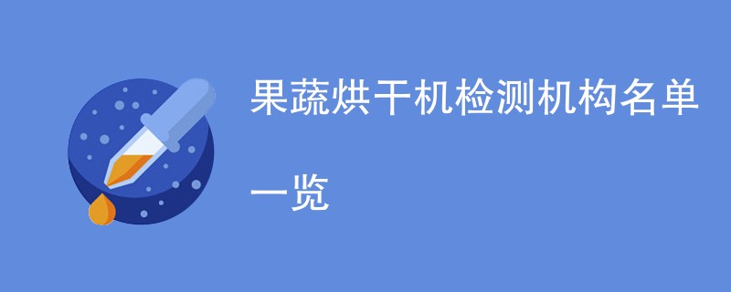 果蔬烘干机检测机构名单一览