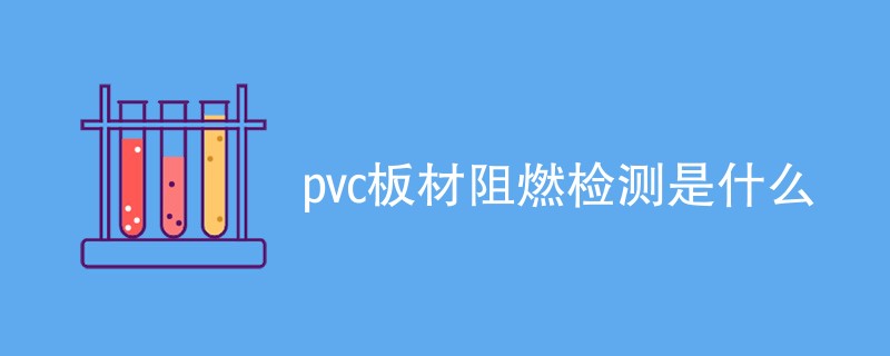 pvc板材阻燃检测是什么