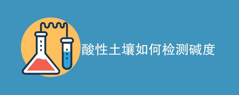 酸性土壤如何检测碱度