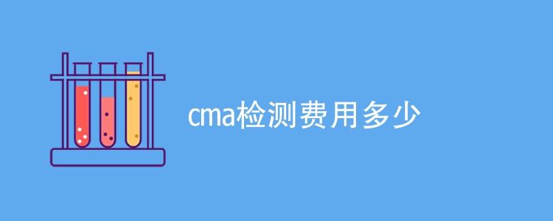 cma检测费用多少（详细介绍）