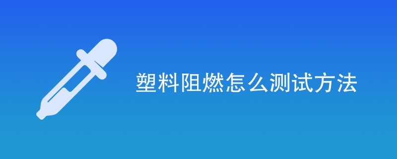 塑料阻燃怎么测试方法是什么