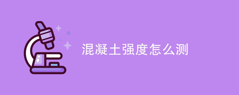 混凝土强度怎么测（检测方法一览）