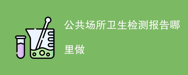 公共场所卫生检测报告哪里做