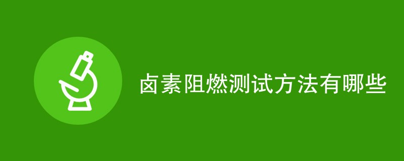 卤素阻燃测试方法有哪些