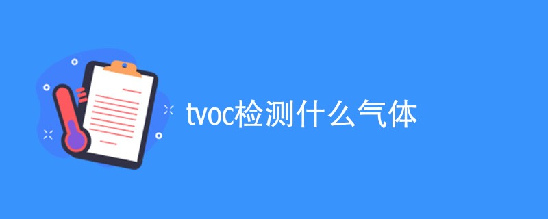 tvoc检测什么气体（内容详解）