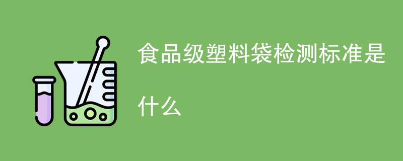 食品级塑料袋检测标准是什么