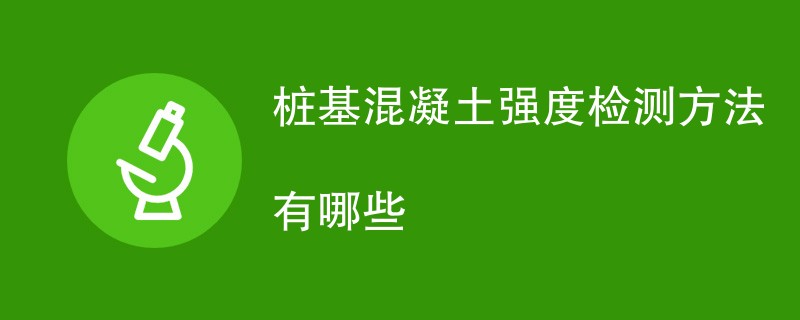 桩基混凝土强度检测方法有哪些