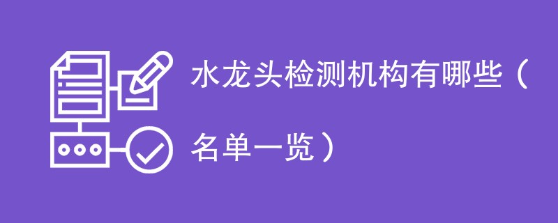 水龙头检测机构有哪些（名单一览）