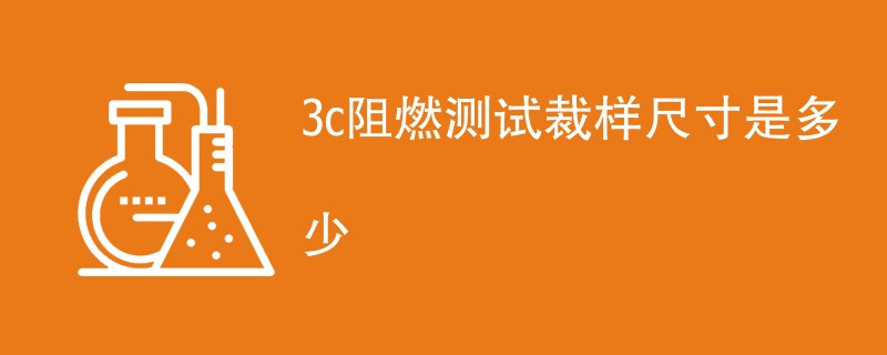 3c阻燃测试裁样尺寸是多少