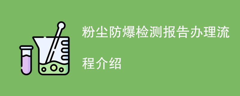 粉尘防爆检测报告办理流程介绍