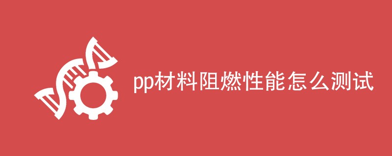 pp材料阻燃性能怎么测试