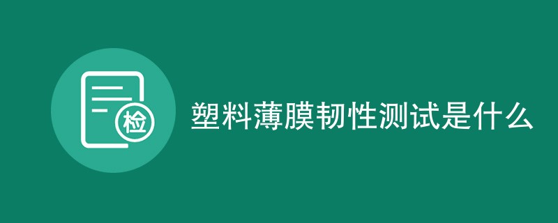 塑料薄膜韧性测试是什么