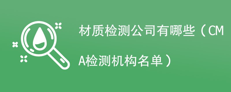 材质检测公司有哪些（CMA检测机构名单）