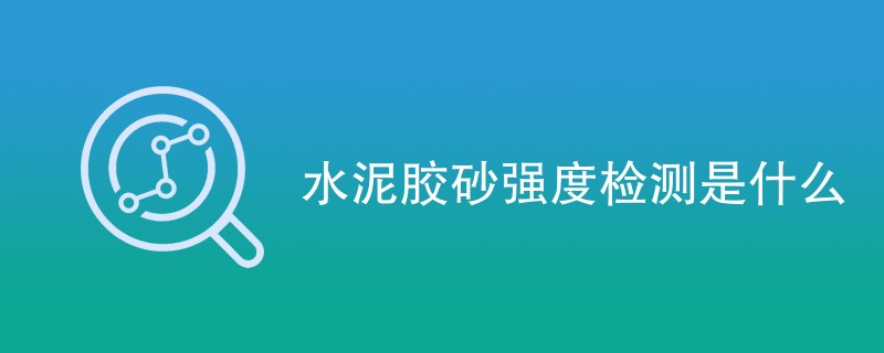 水泥胶砂强度检测是什么