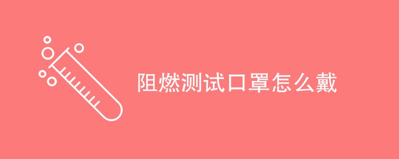 阻燃测试口罩怎么戴