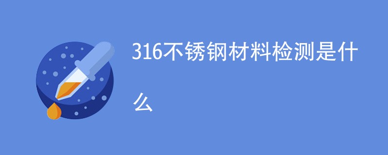 316不锈钢材料检测是什么