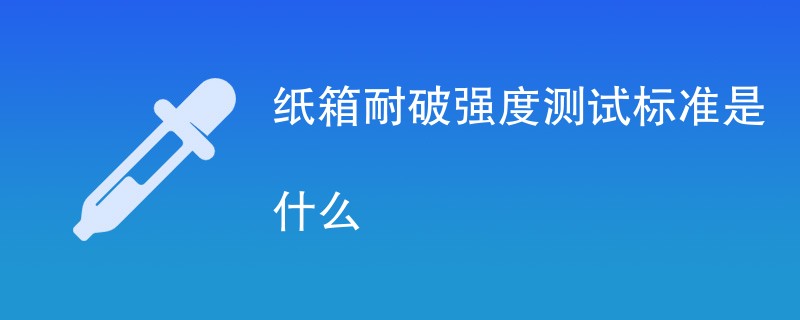 纸箱耐破强度测试标准是什么