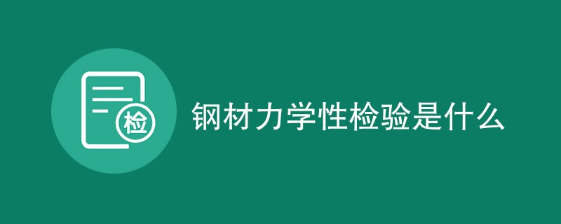 钢材力学性检验是什么（内容详解）