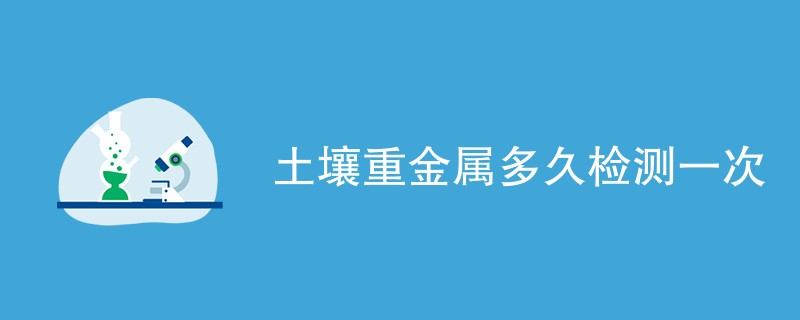 土壤重金属多久检测一次