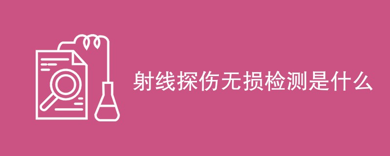 射线探伤无损检测是什么