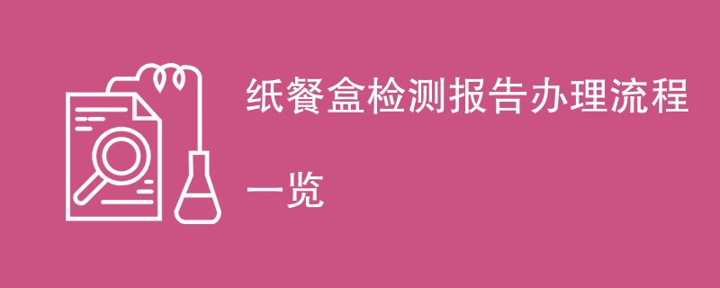 纸餐盒检测报告办理流程一览