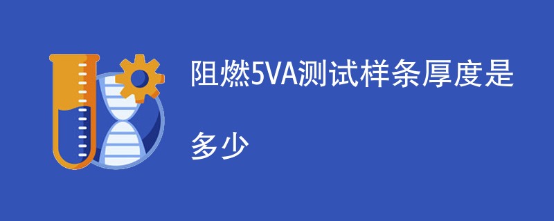 阻燃5VA测试样条厚度是多少