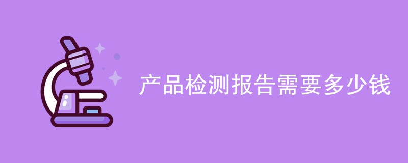 产品检测报告需要多少钱