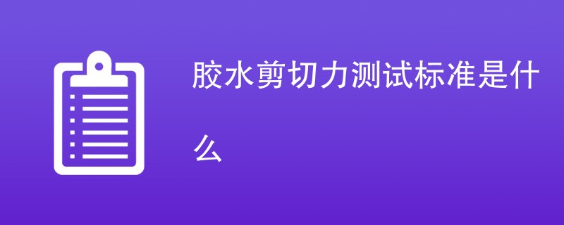 胶水剪切力测试标准是什么