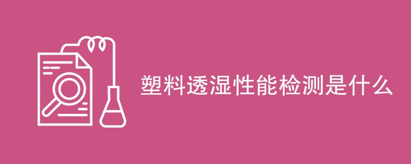 塑料透湿性能检测是什么