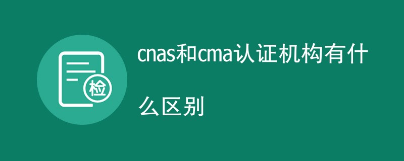 cnas和cma认证机构有什么区别