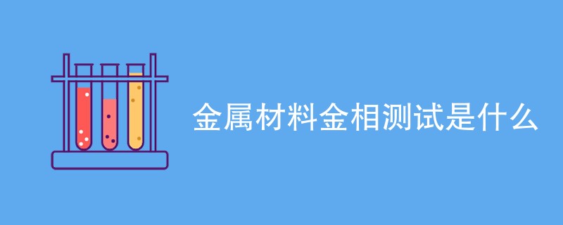 金属材料金相测试是什么