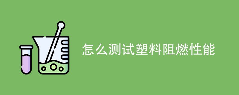 怎么测试塑料阻燃性能