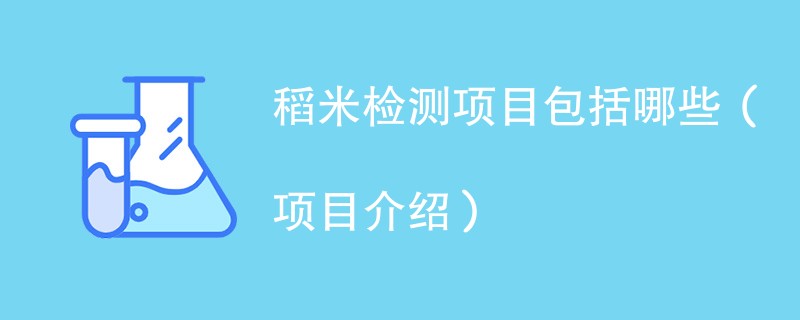 稻米检测项目包括哪些（项目介绍）