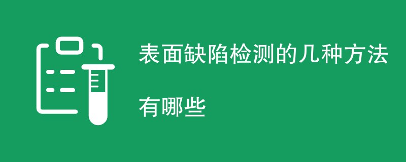 表面缺陷检测的几种方法有哪些