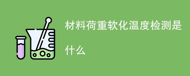 材料荷重软化温度检测是什么