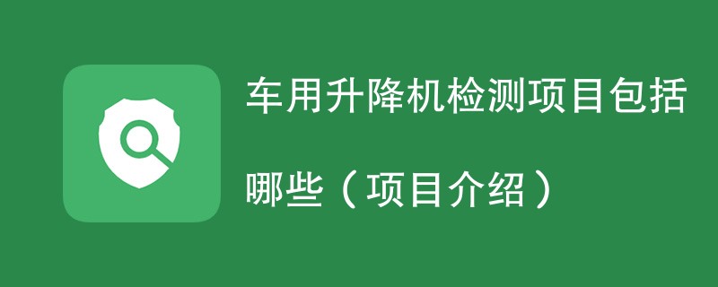 车用升降机检测项目包括哪些（项目介绍）